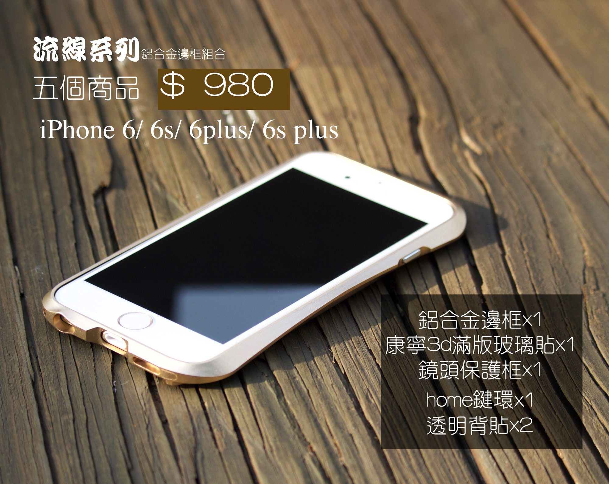【  IPHONE 6 / 6s / 6＋ /6s ＋鋁合金組合＄980】流線系列鋁合金邊框＋康寧玻璃貼＋鏡頭框＋按鍵環＋透明背貼2張