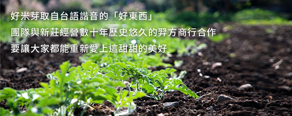 好米芽取自台語諧音的「好東西」團隊與新莊經營數十年歷史悠久的羿方商行合作要讓大家都能重新愛上這甜甜的美好