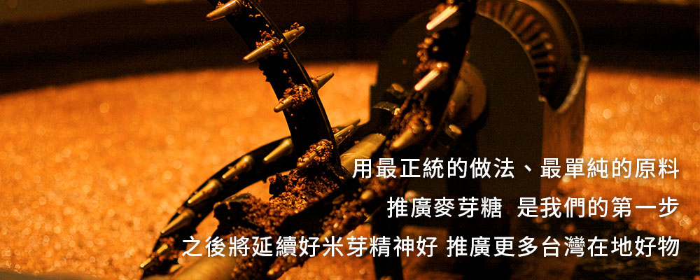 用最正統的做法、最單純的原料，推廣麥芽糖是我們的第一步之後將延續好米芽精神，推廣更多台灣在地好物