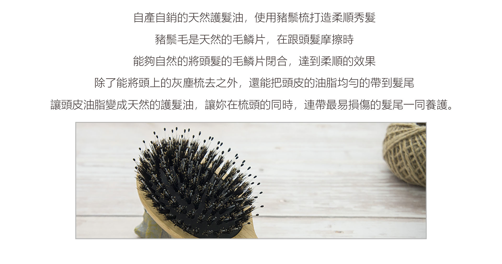 【Chubeast啾比鬃毛梳】豬鬃毛是天然的毛鱗片，在跟頭髮摩擦時，能夠自然的將頭髮的毛鱗片閉合，達到柔順的效果。除了能將頭上的灰塵梳去之外，還能把頭皮的油脂均勻的帶到髮尾，讓頭皮油脂變成天然的護髮油，讓妳在梳頭的同時，連帶最易損傷的髮尾一同養護。