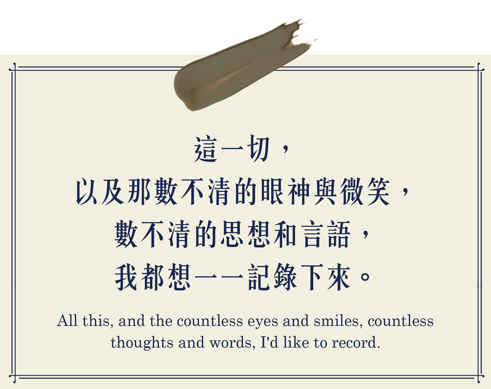這一切，以及那數不清的眼神與微笑，數不清的思想和言語，我都想一一記錄下來