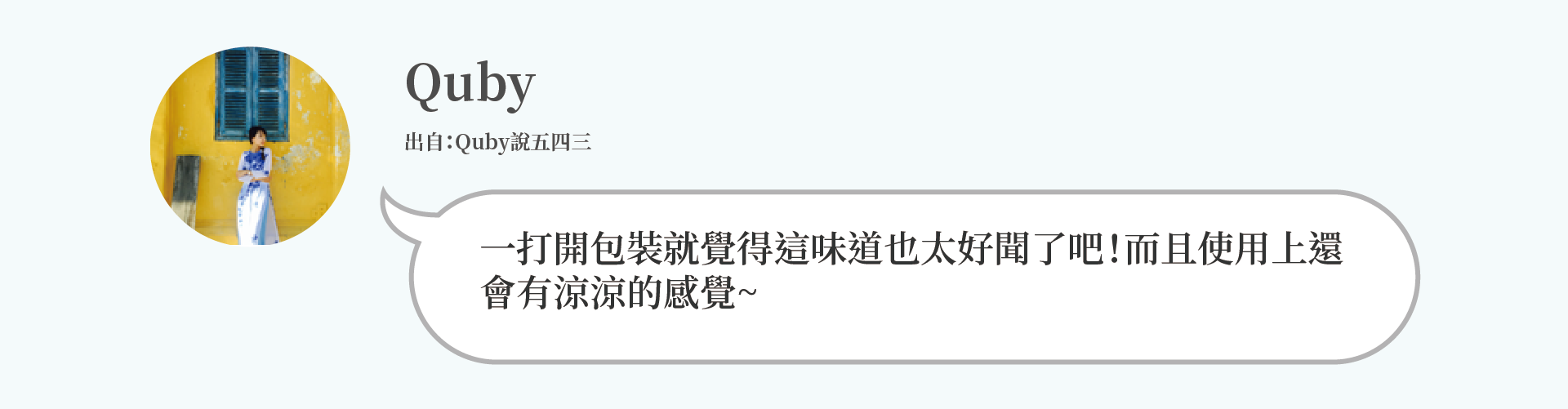 Quby：一打開包裝就覺得這味道也太好聞了吧！而且使用上還 會有涼涼的感覺~