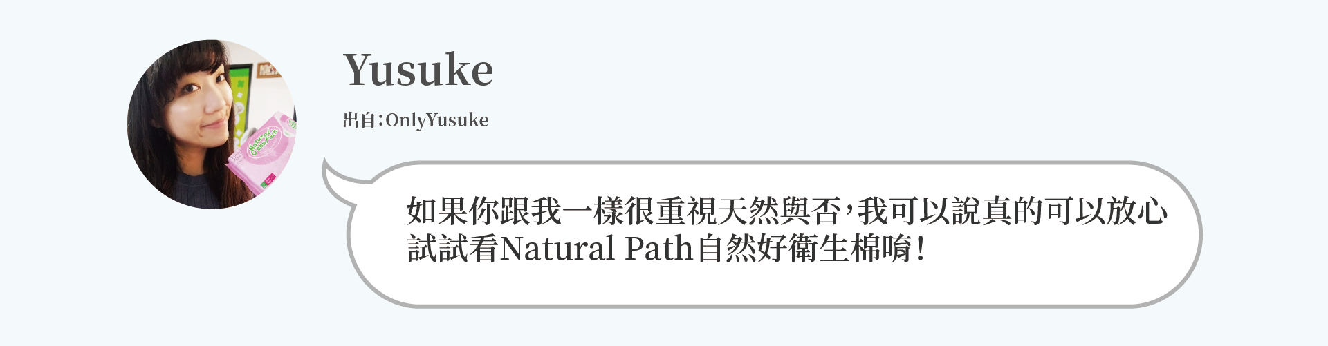 Yusuke：如果你跟我一樣很重視天然與否，我可以說真的可以放心 試試看Natural Path自然好衛生棉唷！