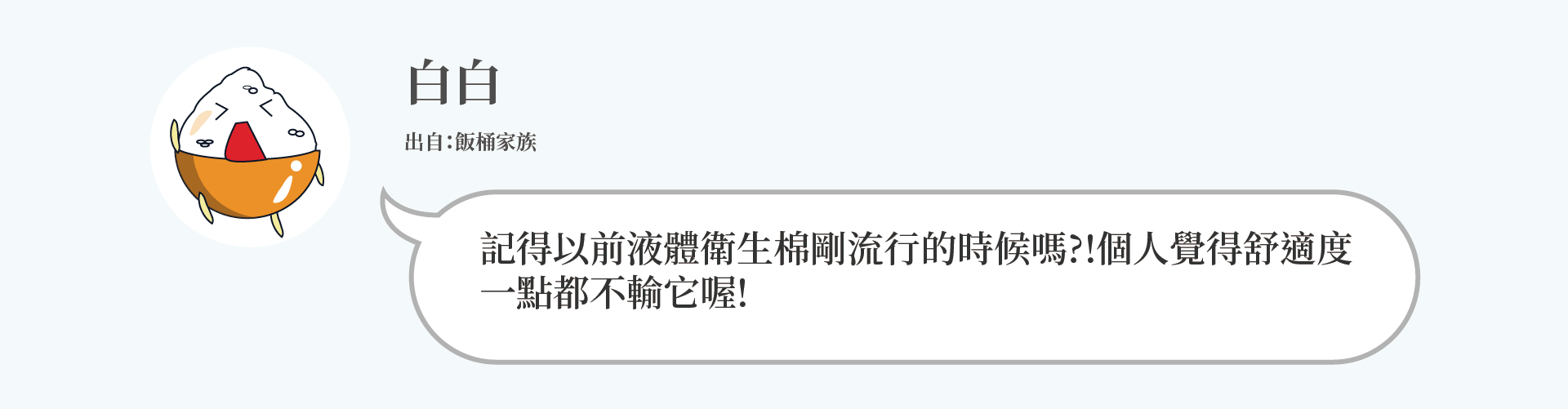 白白：記得以前液體衛生棉剛流行的時候嗎?!個人覺得舒適度 一點都不輸它喔!