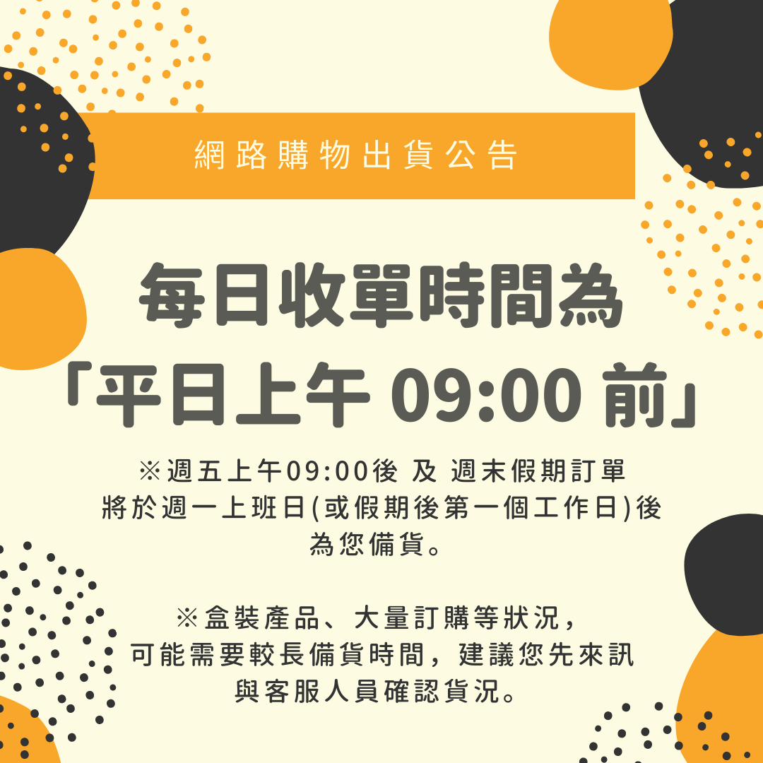 每日收單時間為 「平日上午 09:00 前」※週五上午09:00後 及 週末假期訂單 將於週一上班日(或假期後第一個工作日)後 為您備貨。