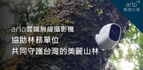 【Arlo Pro2案例分享】arlo雲端無線攝影機 協助林務單位 共同守護台灣的美麗山林