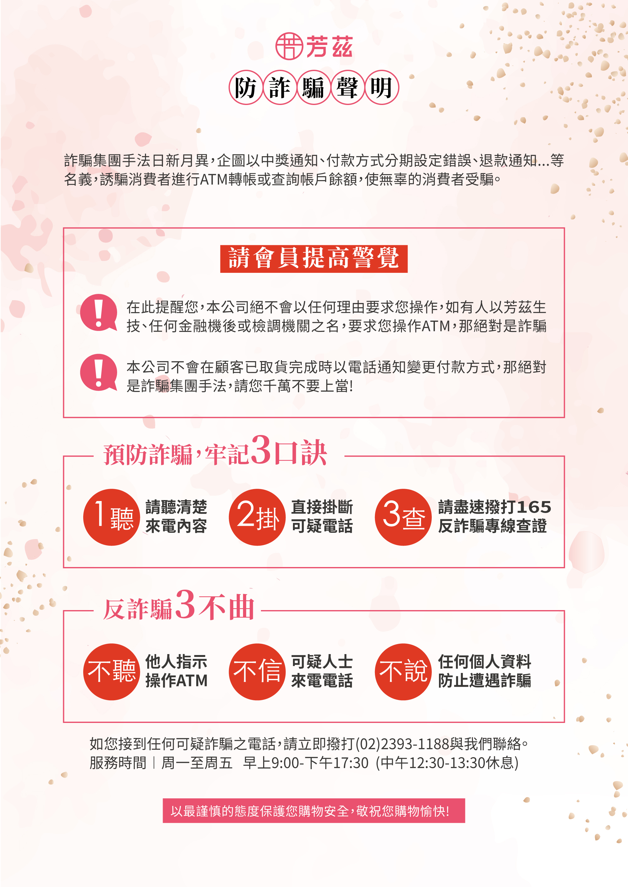 防詐騙提醒，詐騙集團手法日新月異,企圖以中獎通知、付款方式分期設定錯誤、退款通知. 等 名義,誘騙消費者進行ATM轉帳或查詢帳戶餘額,使無辜的消費者受騙，在此提醒您,芳茲絕不會以任何理由要求您操作