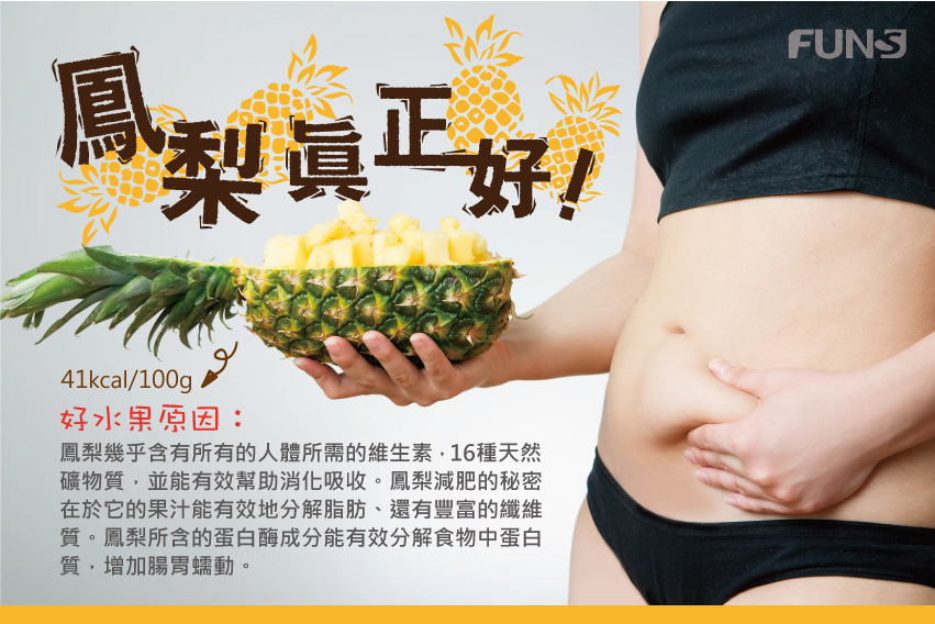 鳳梨含有人體需要維生素，16種天然礦物質，並能有效幫助消化吸收，鳳梨汁能有效分解脂肪，還有豐富的纖維質，可幫助減肥，鳳梨中含有的蛋白酶成分能有效分解食物中蛋白質，增加腸胃蠕動。