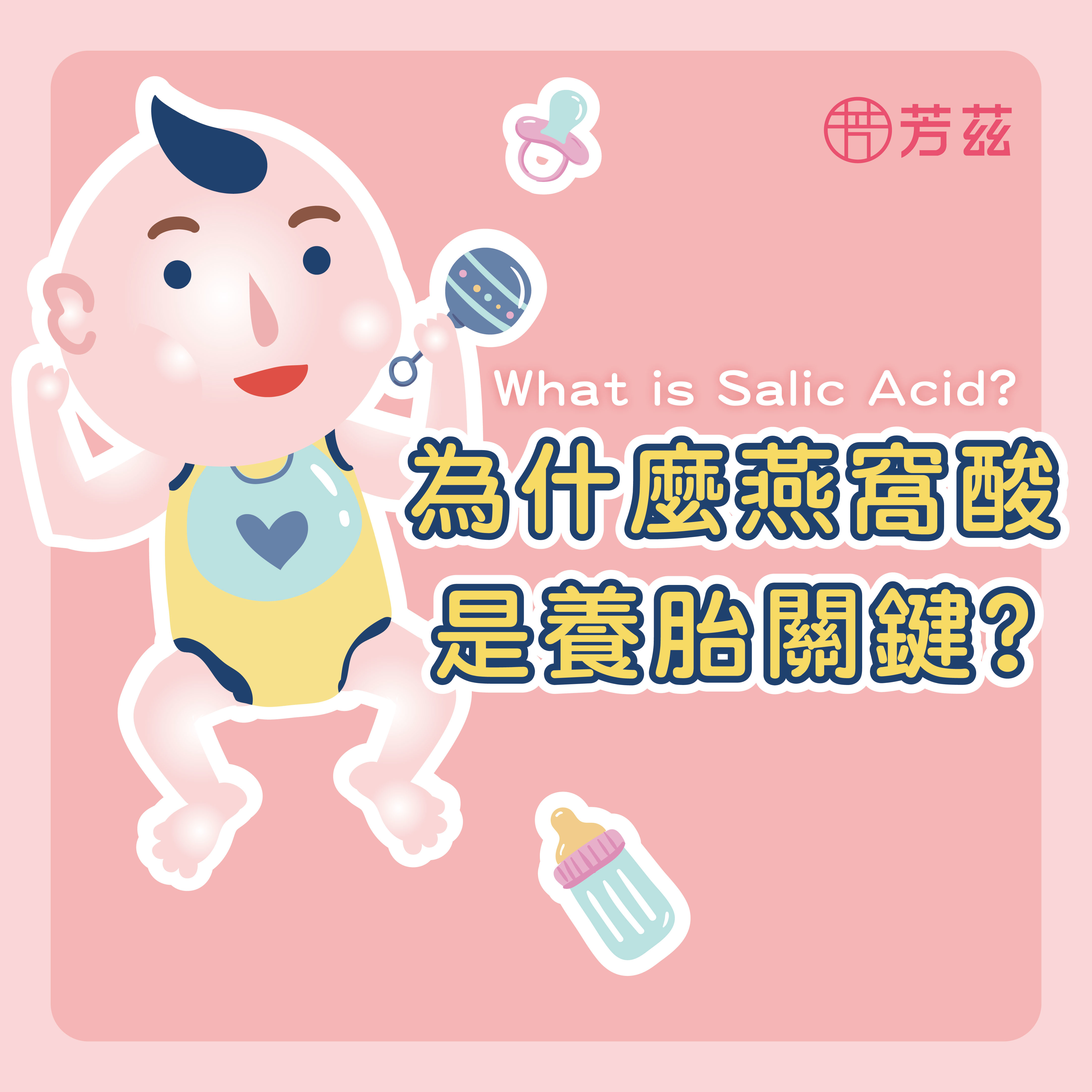 芳茲生技告訴您為何燕窩酸是養胎關鍵，燕窩酸又名唾液酸是細胞及腦神經系統的主營養成份，靠著日本專利技術協助孕媽咪與寶寶利用高濃度燕窩酸從孕期開始資優養成。