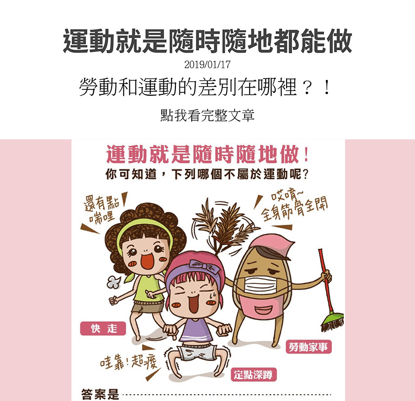 運動和勞動可不一樣喔，運動就是可以隨時隨地做，像是有氧的快走、有氧操等，無氧的像是核心運動、瑜珈等，有助於新陳代謝，抒發身心承受壓力、增強健康及訓練體能，但勞動像是做家事，只會消耗體力、累積廢物。