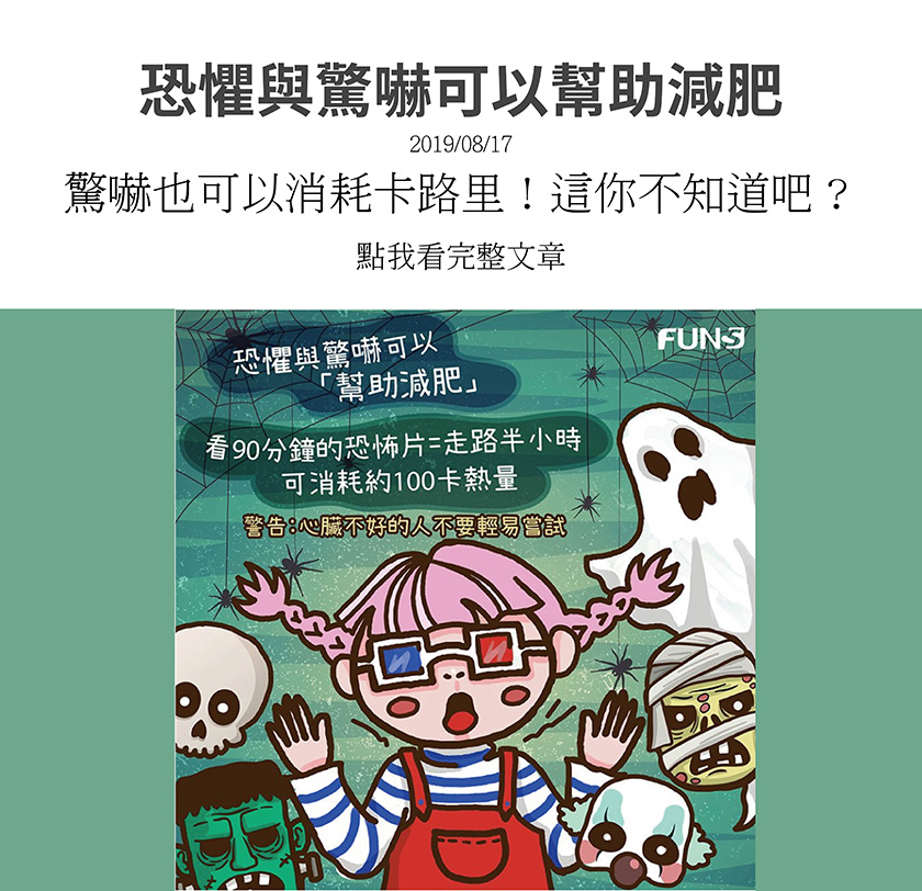 你覺得除了控制飲食和加強運動外，還有甚麼方法可以幫助瘦身減脂肪，答案就是看恐怖片，因為恐懼和驚嚇可以幫助減肥，看90分鐘的恐怖片等於走路半，可以消耗大約100大卡，但心臟不好的人不要嘗試．