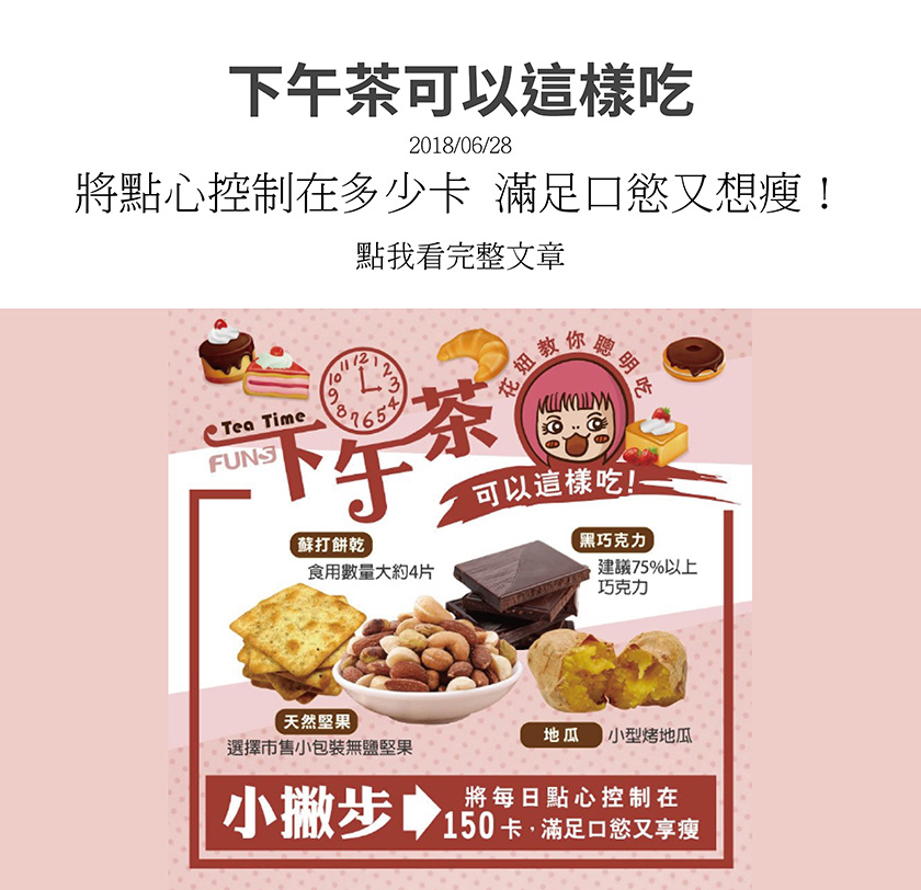花妞教你聰明吃下午茶，可以吃蘇打餅乾四片，也可以吃75%以上黑巧克力，也可以吃市售小包裝無鹽堅果，也可以吃小型烤地瓜，花妞再教你下午茶小撇步，熱量控制在150大卡，滿足口慾又享瘦。