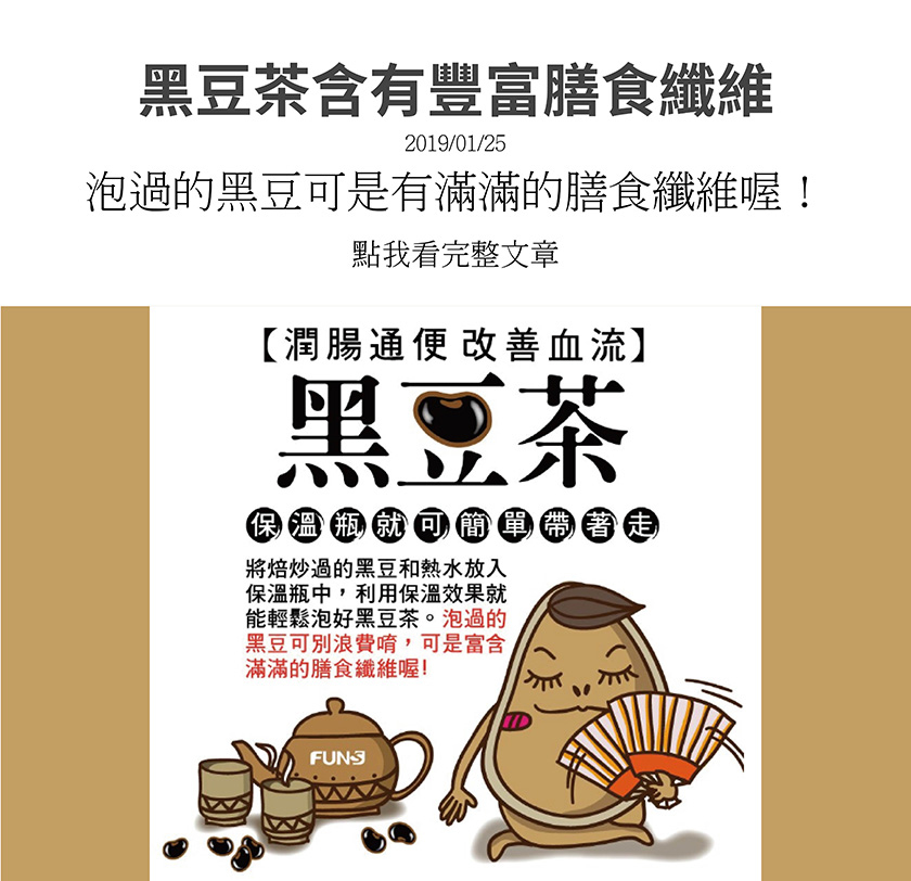 黑豆茶可以潤腸通便、改善血流，將焙炒的黑豆和熱水放入保溫瓶中，利用保溫效果就能輕鬆泡好黑豆茶。泡過的黑豆可別浪費唷，可是有富含許多膳食纖維，保溫瓶也能簡單帶著走。
