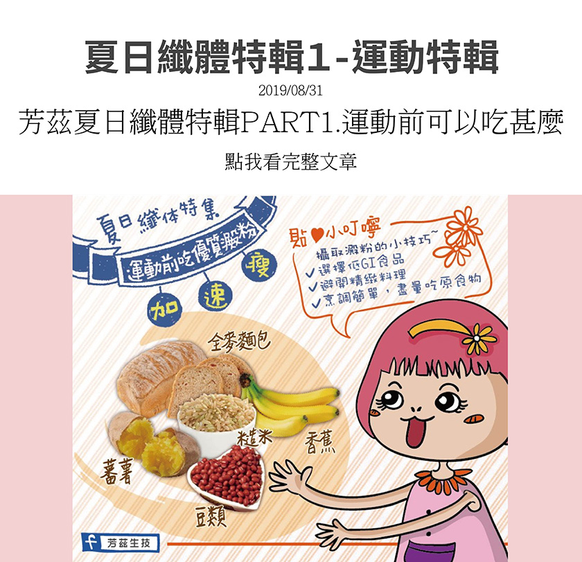 夏日纖體特輯-運動前吃什麼？像全麥麵包、蕃薯、糙米、豆類、香蕉這類的優質澱粉，都能加速瘦喔！記得選擇低gi的食品，避開精緻料理，採用簡單的烹飪方式，盡量吃原食物。