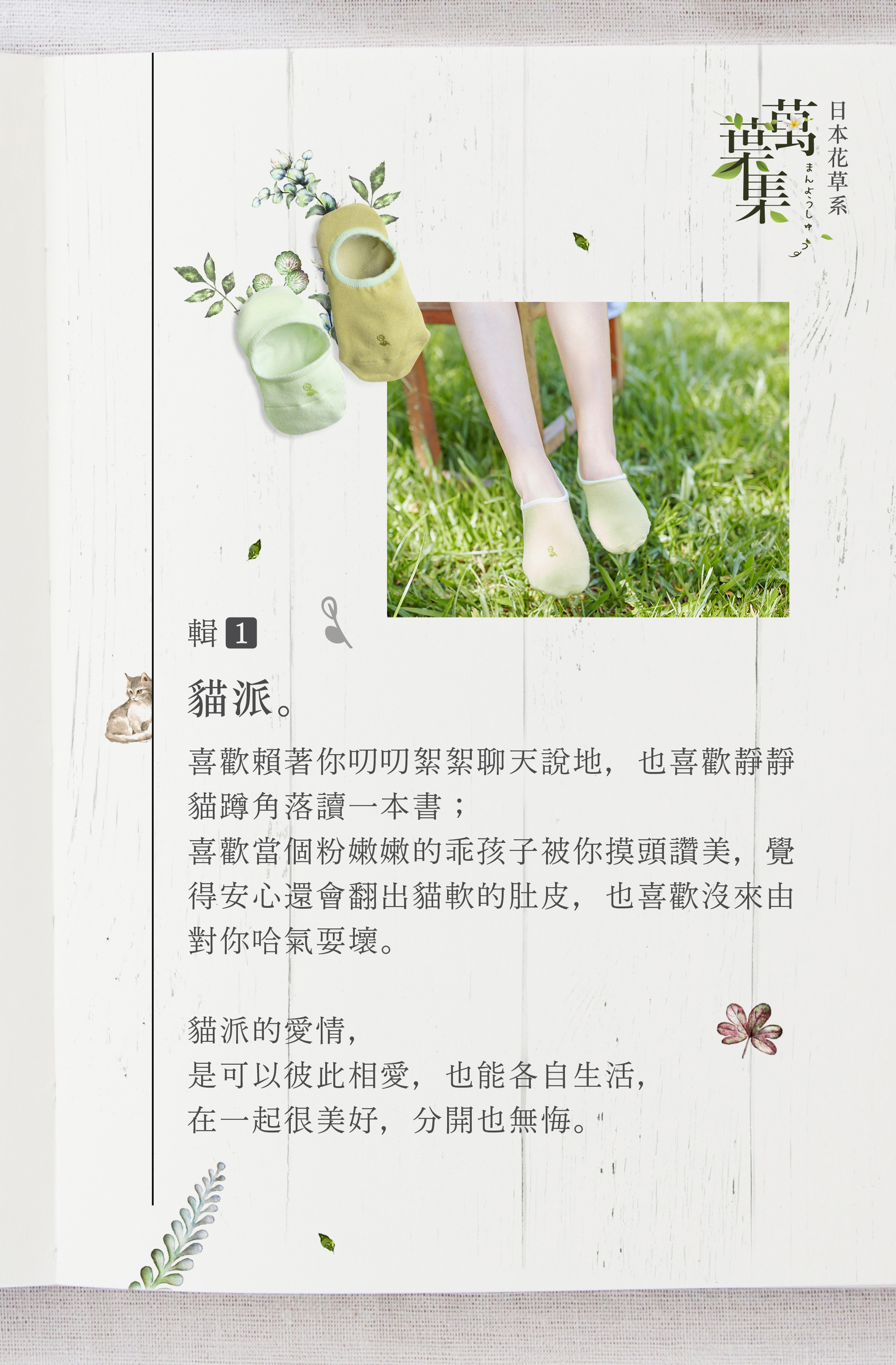 貓派。 喜歡賴著你叨叨絮絮聊天說地,也喜歡靜静 貓蹲角落讀一本書; 喜歡當個粉嫩嫩的乖孩子被你摸頭讚美,覺 得安心還會翻出貓軟的肚皮,也喜歡沒來由 對你哈氣耍壞。 貓派的愛情, 是可以彼此相愛,也能各自生活, 在一起很美好,分開也無悔。