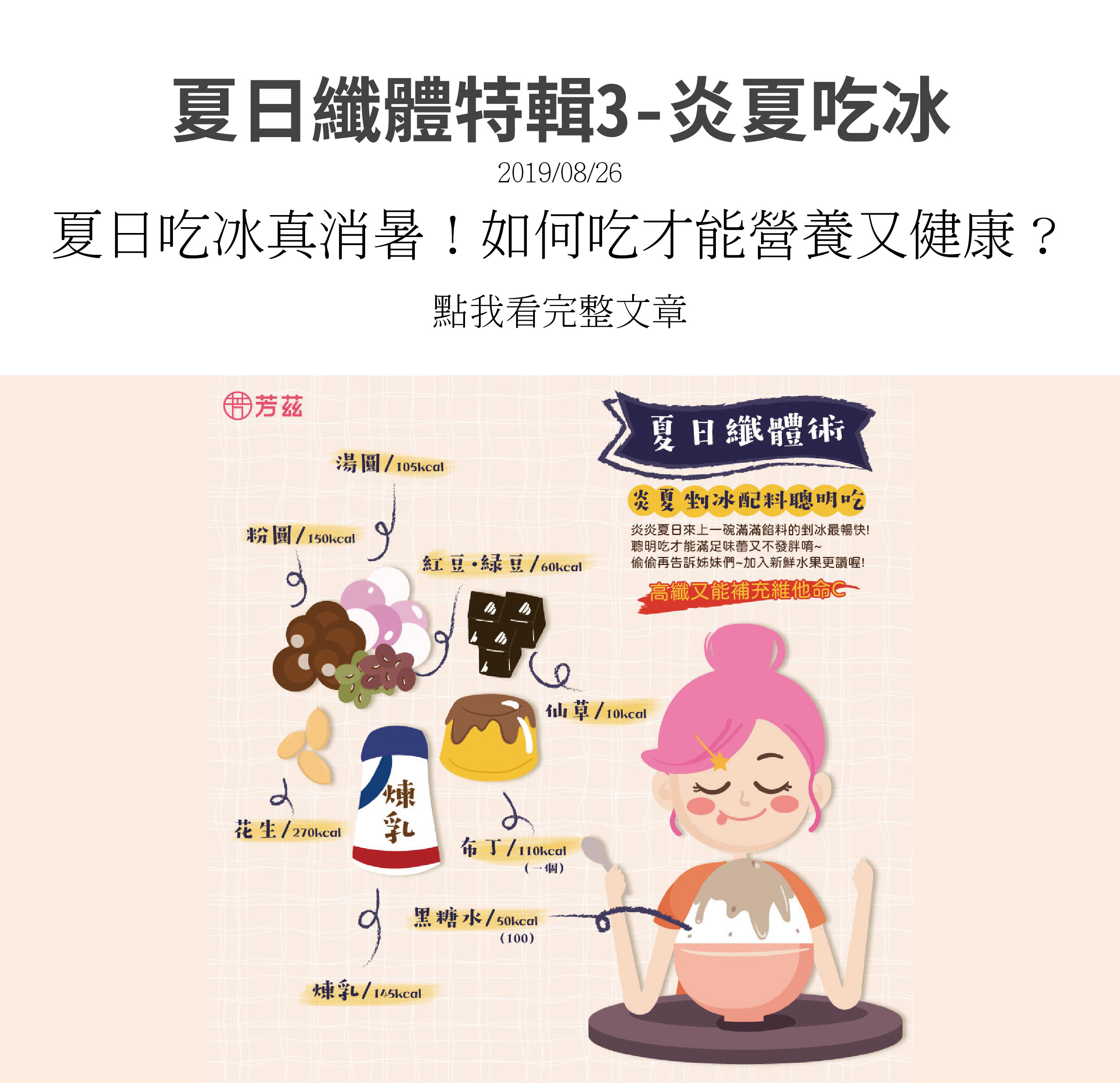 夏日纖體特輯，炎炎夏日來一碗滿滿餡料的剉冰最暢快，聰明吃才能滿足味蕾又不會發胖呦！加入新鮮水果更讚喔，高纖又能補充維他命C喔！可選擇黑糖水，仙草，布丁，豆類，湯圓粉圓，花生仁．