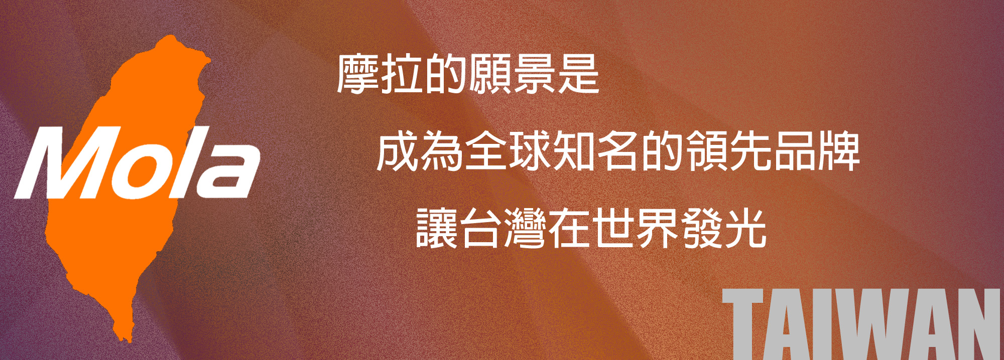 摩拉的願景是 成為全球知名的領先品牌 讓台灣在世界發光