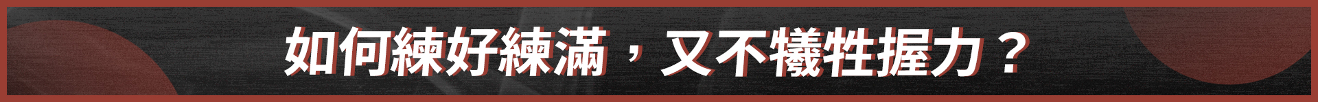 如何練好練滿，又不犧牲握力