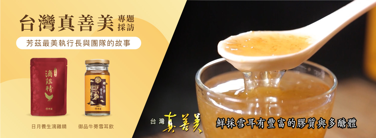 台灣真善美專題採訪芳茲生技執行長，與芳茲團隊的故事，更推出日月養生滴雞精，御品牛蒡雪耳飲