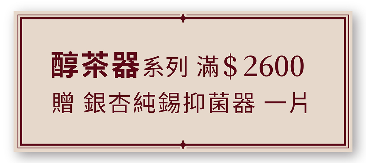 醇茶器系列 滿2600 贈 銀杏純錫抑菌器 一片