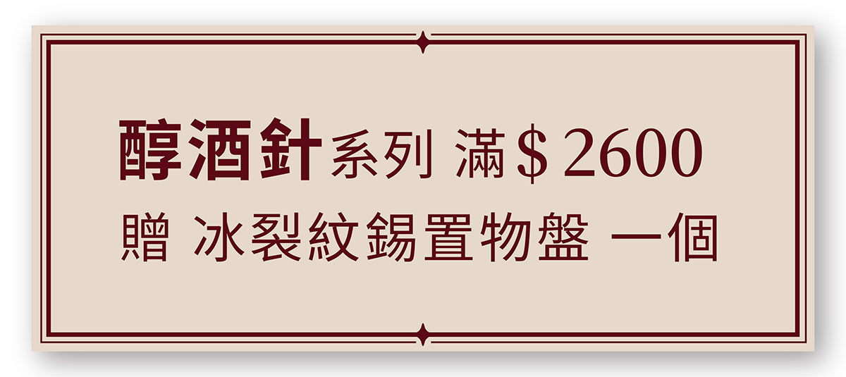 醇酒針系列 滿2600 贈 冰裂紋錫置物盤一個