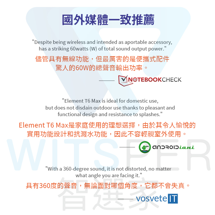 國外媒體一致推薦Despite being wireless and intended as aportable accessory,has a striking 60watts (W) of total sound output power.儘管具有無線功能,但最厲害的是便攜式配件驚人的60W的總聲音輸出功率。 NOTEBOOKCHECKElement T6 Max is ideal for domestic use,but does not disdain outdoor use thanks to pleasant andfunctional design and resistance to splashes.Element T6 Max是庭使用的理想選擇,由於其令人愉悅的實用功能設計和抗濺水功能,因此不容輕視室外使用。With a 360-degree sound, it is not distorted, no matterwhat angle you are facing it.具有360度的聲音,無論面對哪個角度,它都不會失真。vosvete 家