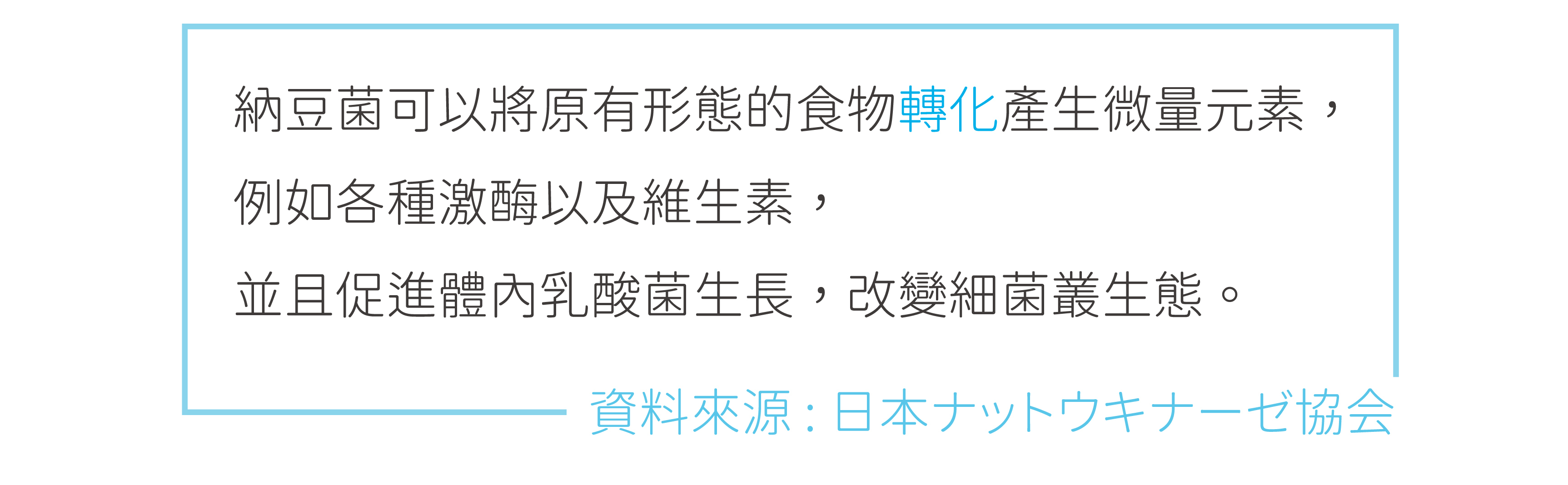 納豆菌可以將原有食物的型態轉化產生各種微量元素，促進體內乳酸菌生長，改變細菌叢生態。