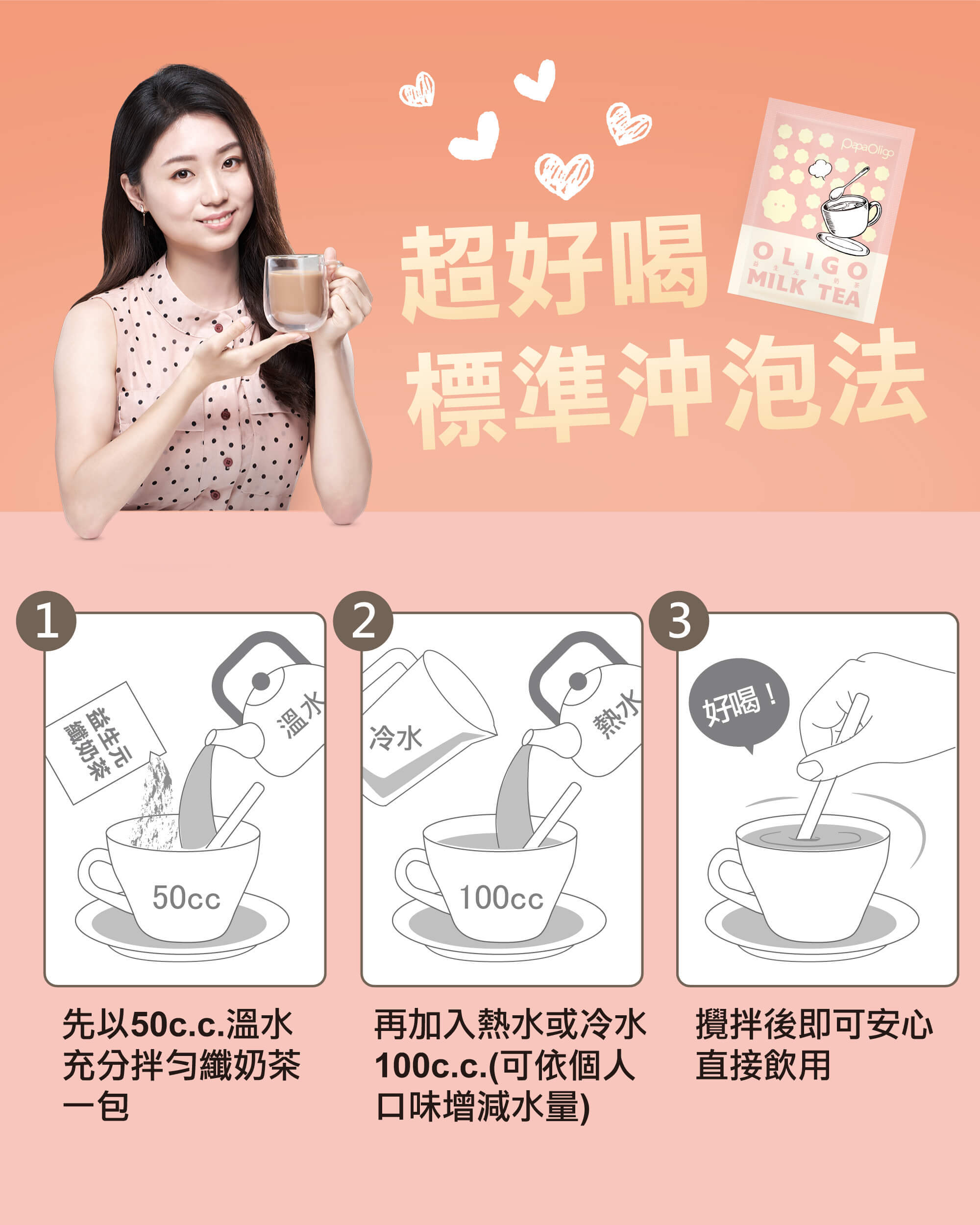 纖奶茶超好喝標準沖泡法:1.以50cc溫水充分拌勻纖奶茶;2.再加入熱水或冷水100cc(可以個人口味增減水量);3.攪拌後即可安心直接飲用 超好喝標準沖泡法:1.以50cc溫水充分拌勻纖奶茶;2.再加入熱水或冷水100cc(可以個人口味增減水量);3.攪拌後即可安心直接飲用