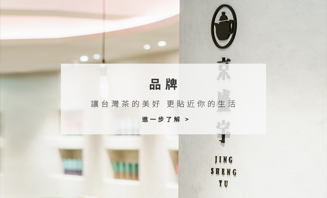 「讓台灣茶的美好，更貼近每個人的生活。」是京盛宇存在的目的。我們深信透過手中的紫砂壺必定能將美好的台灣茶傳達給同樣喜愛品茶的您。若您也享受親自在家泡上一壺好茶，京盛宇更推出將近20多款台灣茶葉供您挑選。