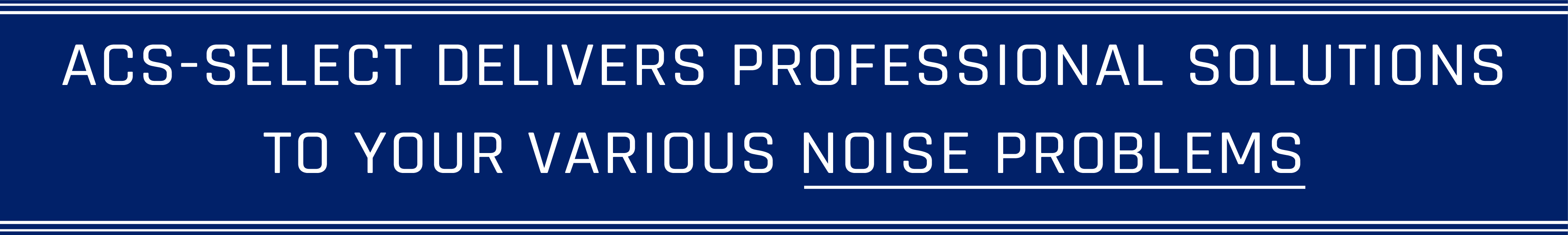 ACS-SELECT DELIVERS PROFESSIONAL SOLUTIONS TO YOUR VARIOUS NOISE PROBLEMS