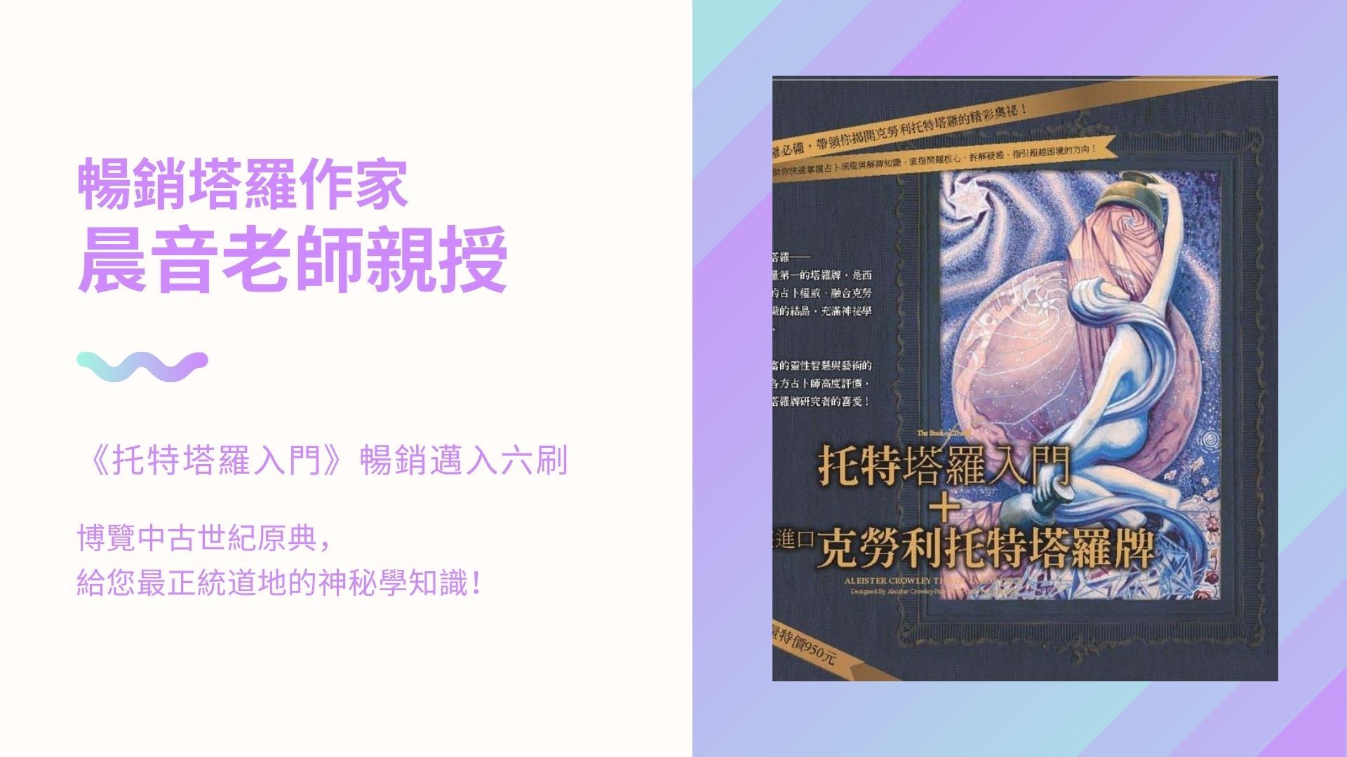 暢銷塔羅作家 晨音老師親授 《托特塔羅入門》暢銷邁入六刷 博覽中古世紀原典， 給您最正統道地的神秘學知識！