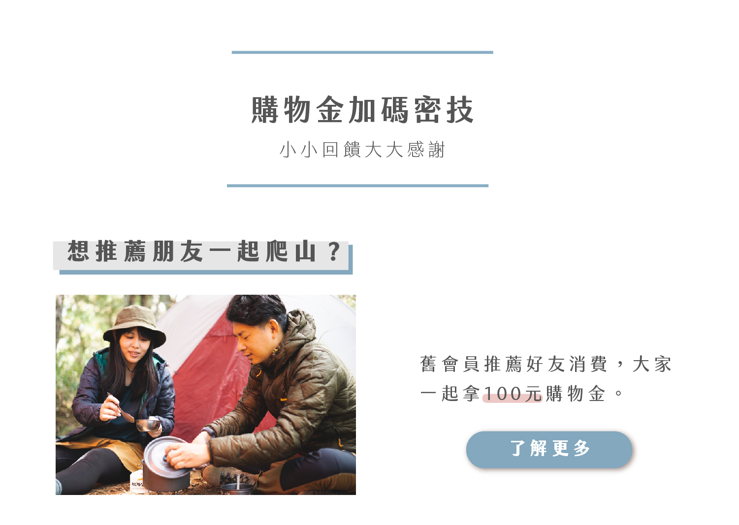 舊會員推薦好友消費，大家一起獲得100元購物金。按下了解更多。