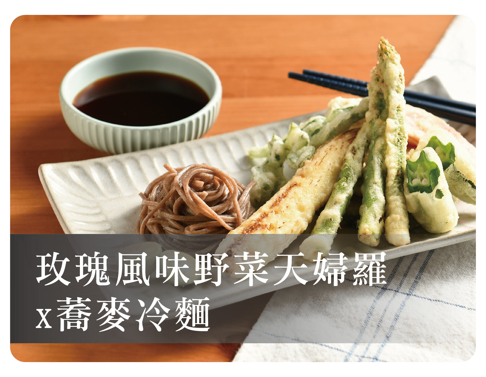 玫瑰風味野菜天婦羅 x 蕎麥冷麵