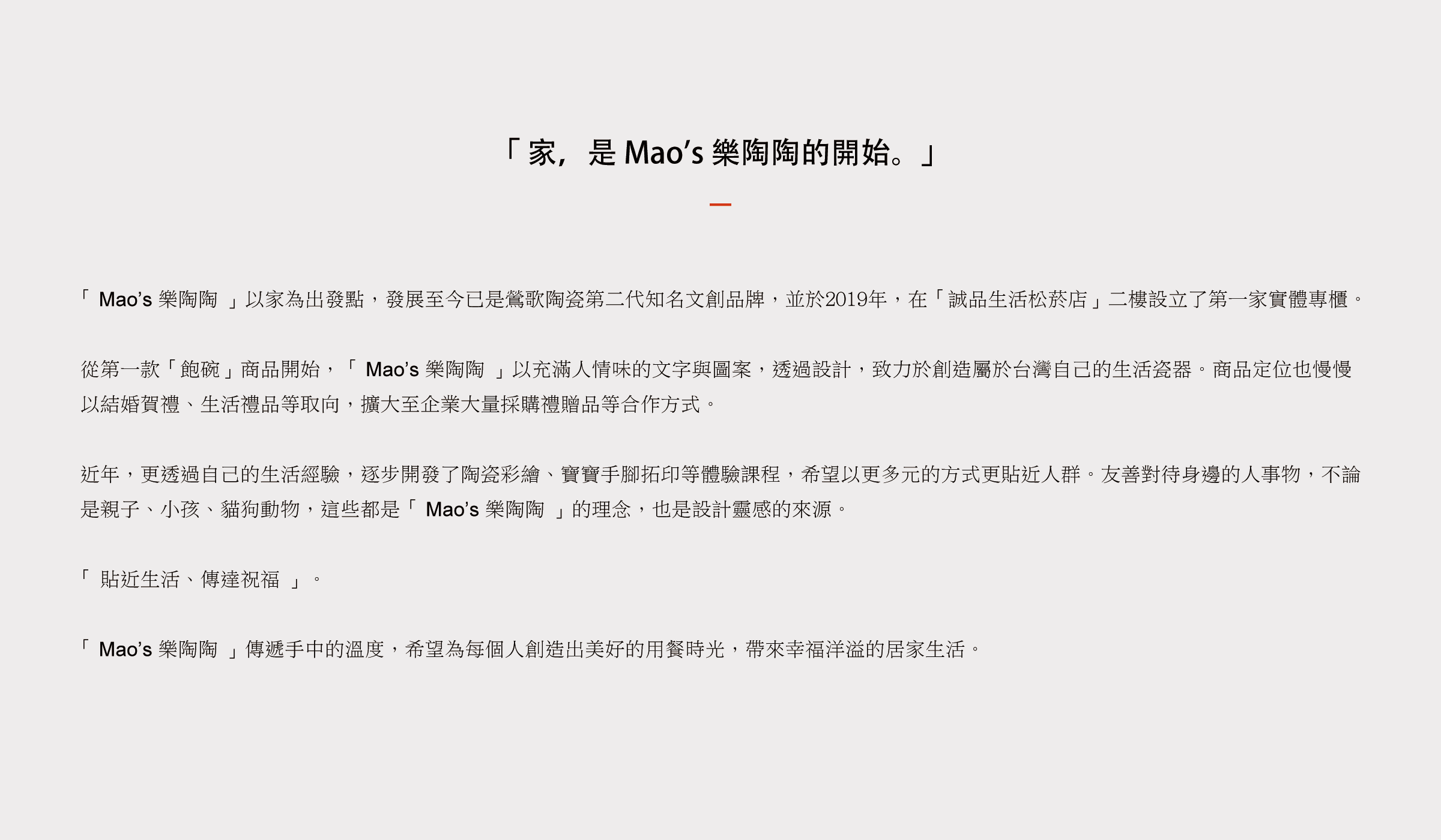 家，是 Mao’s 樂陶陶的開始。Mao’s 樂陶陶傳遞手中的溫度，希望為每個人創造出美好的用餐時光，帶來幸福洋溢的居家生活。