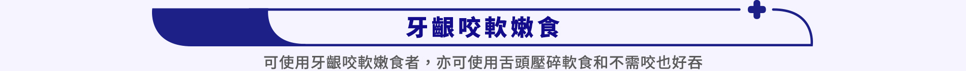 商品分類一：牙齦咬軟嫩食 (可使用牙齦咬軟嫩食者，亦可使用舌頭壓碎軟食和不需咬也好吞)