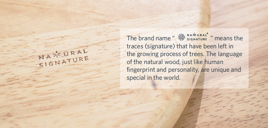 The brand name “Natural Signature” means the traces (signature) that have been left in the growing  process of trees.