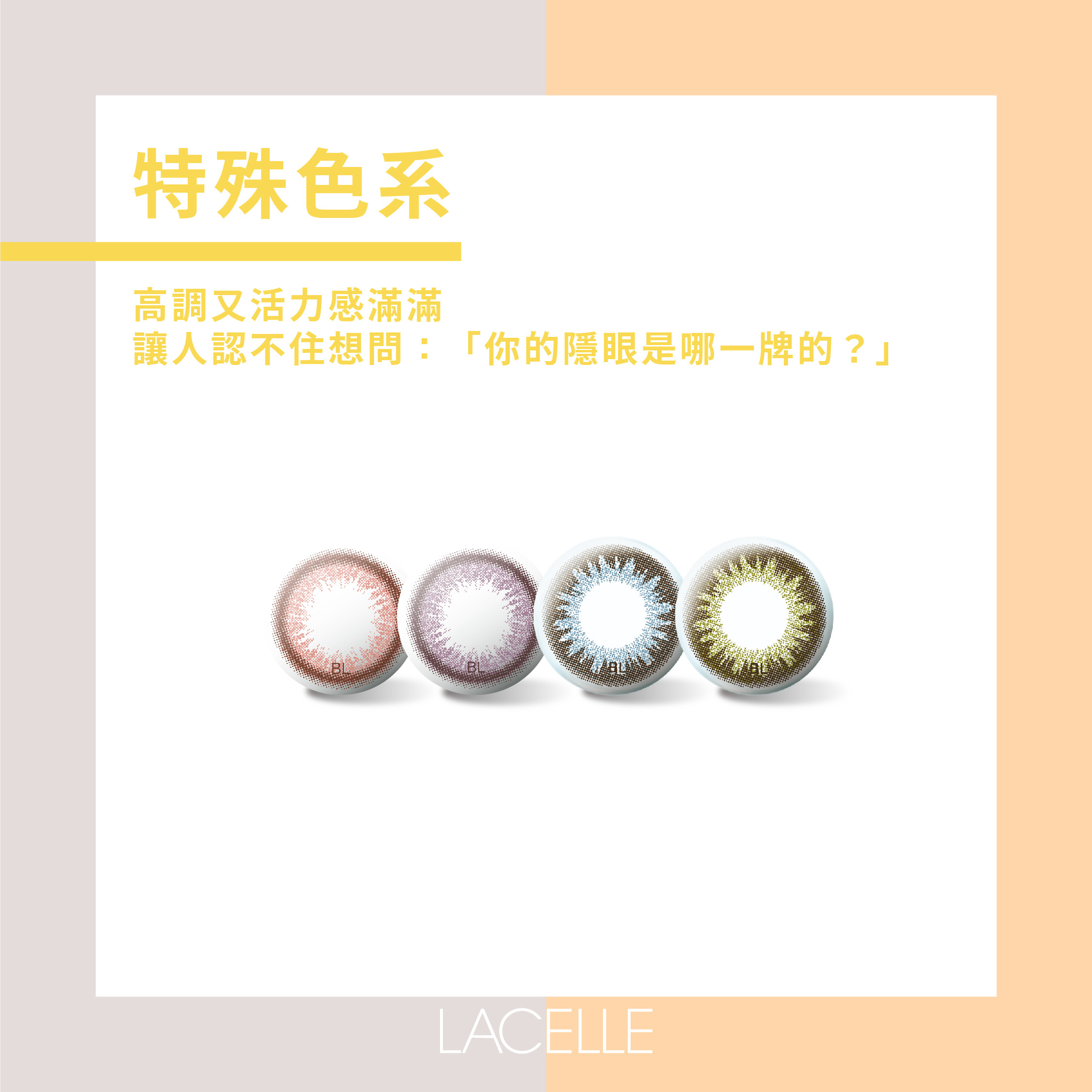 特殊色系/ 高調又活力感滿滿，出門走跳都會讓人認不住想問：「你的隱眼是哪一牌的？」