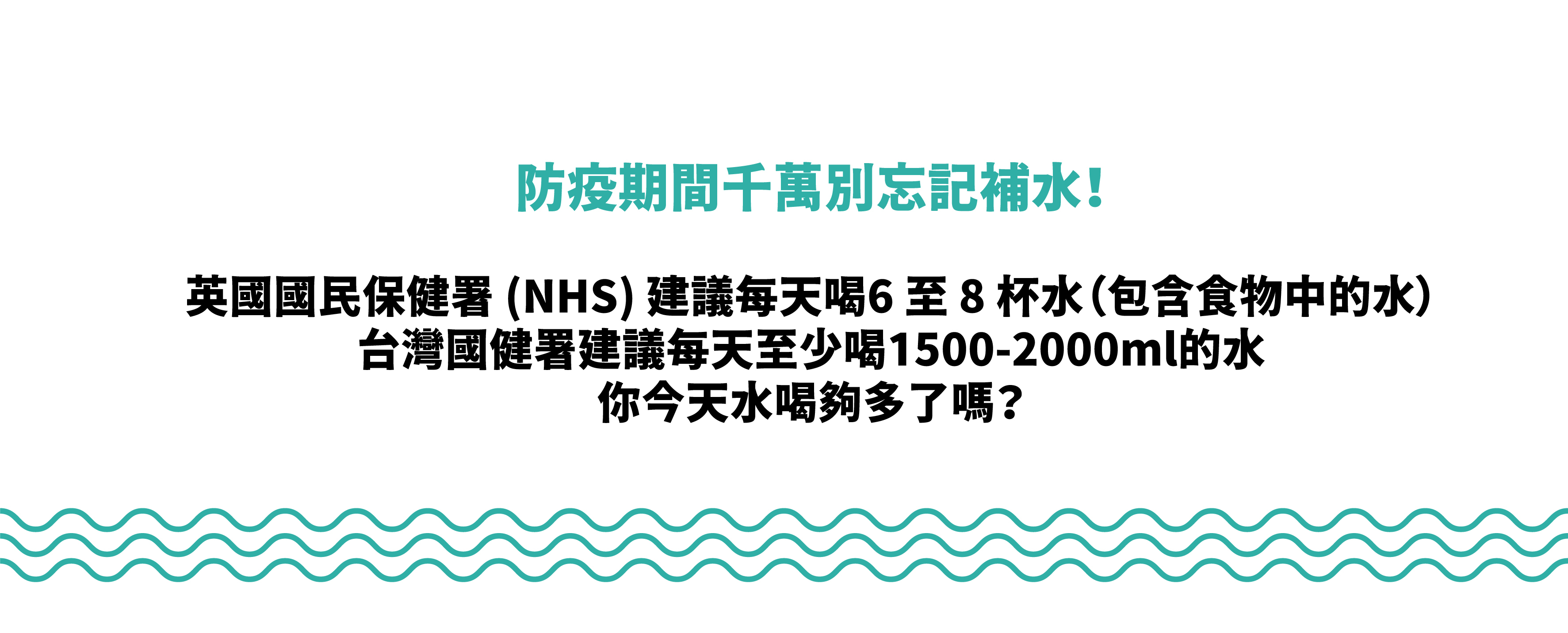 防疫期間千萬別忘記補水！健保署建議每天至少喝水1500-2000ml的水，你今天水喝夠了嗎？