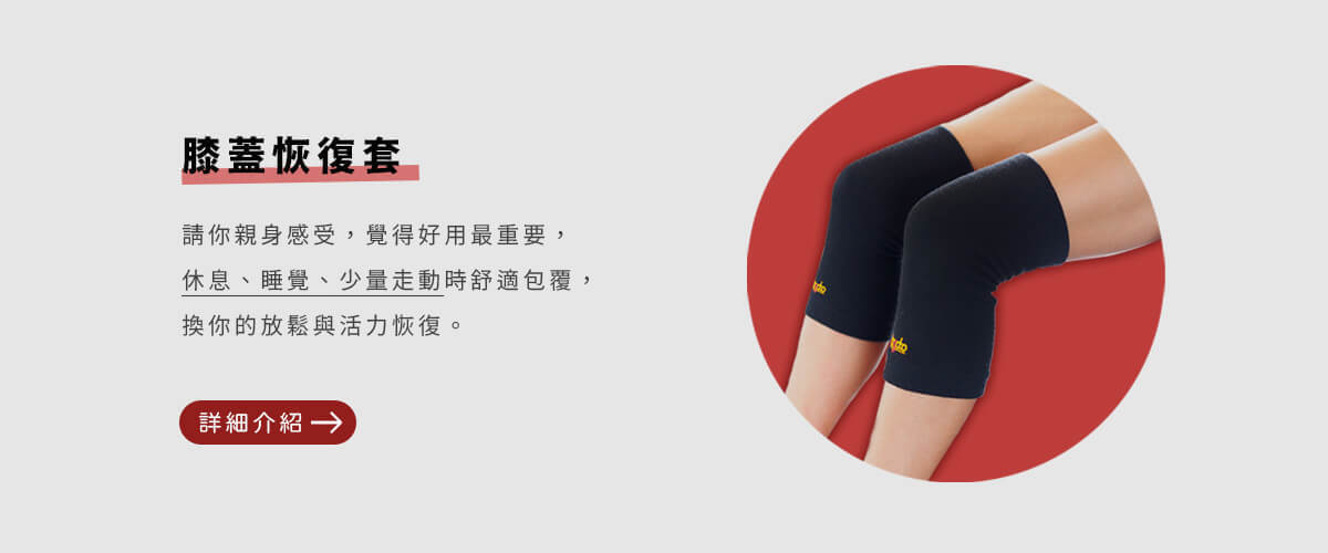 膝蓋恢復套：請你親身感受，覺得好用最重要，休息、睡覺、少量走動時舒適包覆，換你的放鬆與活力恢復。詳細介紹請點擊