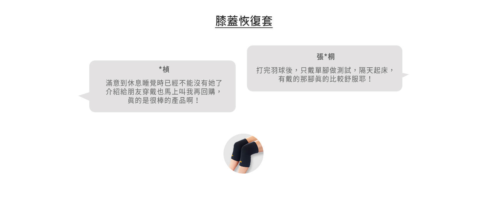 膝蓋恢復套：滿意到休息睡覺時已經不能沒有她了。介紹給朋友穿戴也馬上叫我再回購，真的是很棒的產品啊