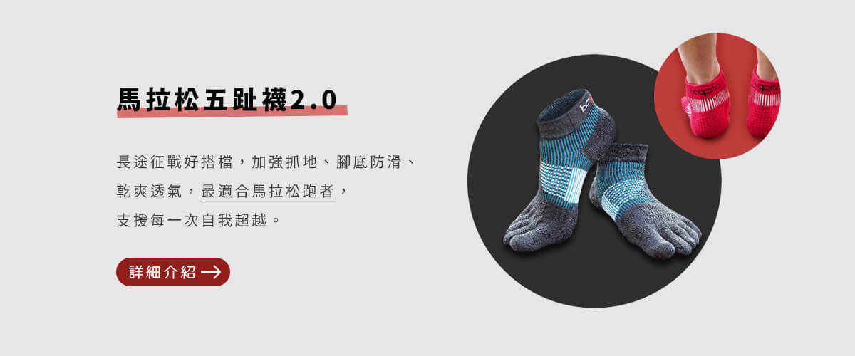 馬拉松五趾襪2.0：長途征戰好搭檔，揮別五趾擠壓，加強抓地、腳底防滑、乾爽透氣，支援每一次自我超越。詳細介紹請點擊