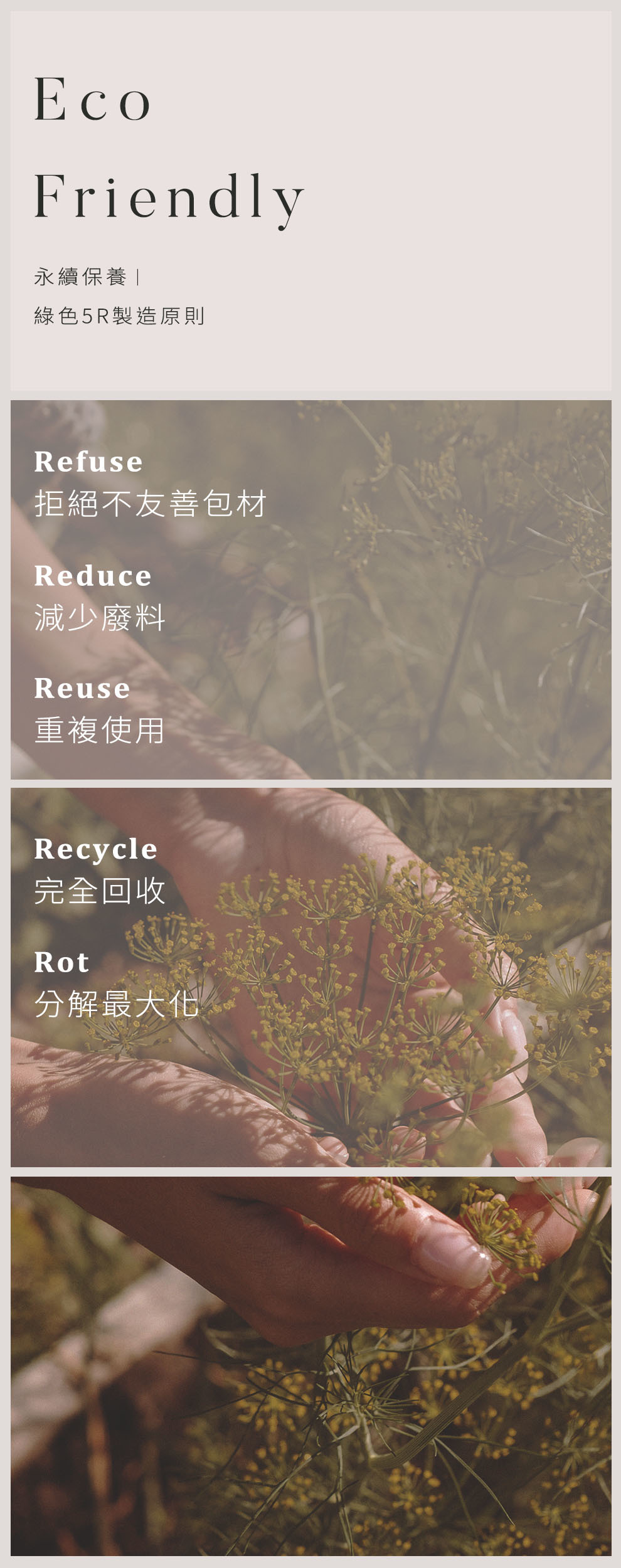 產品的環境友善 Eco Friendly.永續保養，綠色5R製造原則，1.Refuse 拒絕不友善包材 2.Reduce 減少廢料 3.Reuse 重複使用 4.Recycle 完全回收 5.Rot 分解最大化
