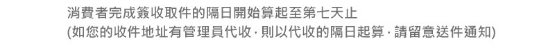 消費者完成簽收取件的隔日開始算起至第七天止 (如您的收件地址有管理員代收，則以代收的隔日起算，請留意送件通知)
