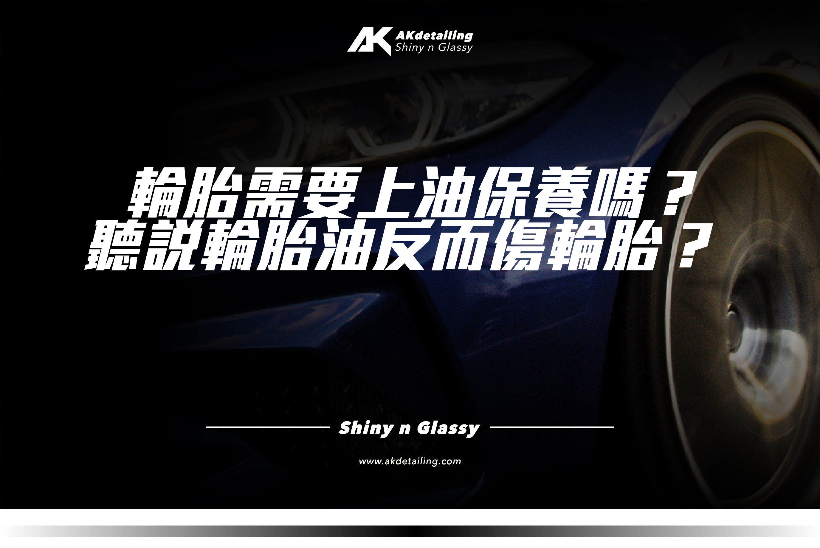 AKdetailing 輪胎需要上油保養嗎？聽說輪胎油反而傷輪胎？