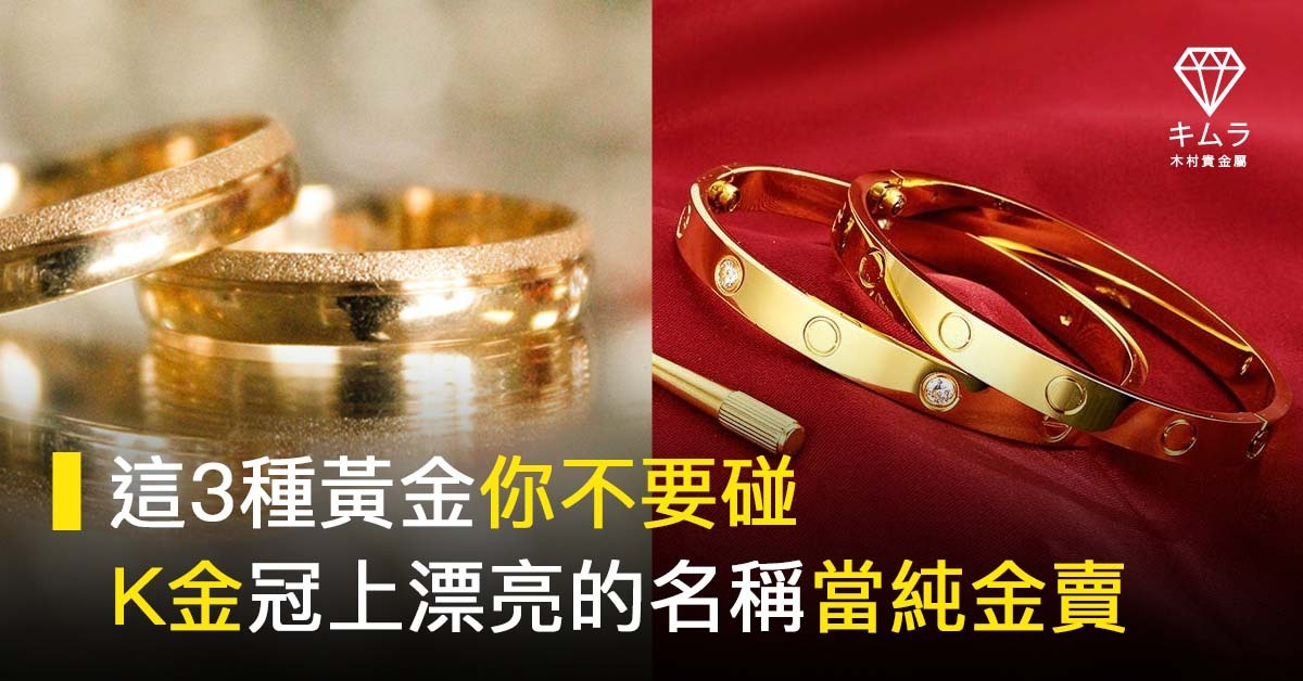 金飾防騙指南】這3種黃金你不要碰，K金冠上漂亮名稱當純金賣