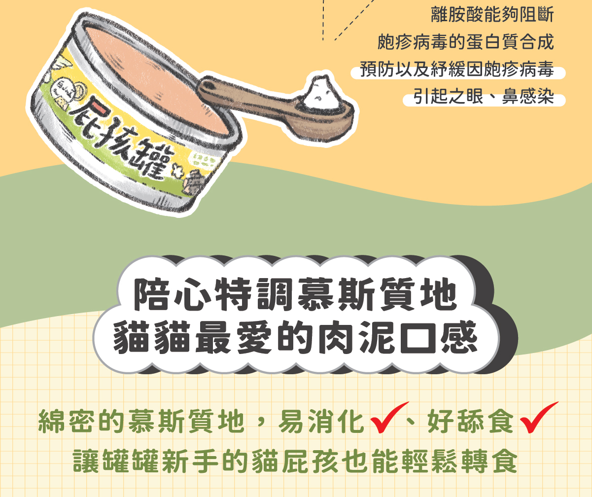 添加機能食材【白山藥】- 幫助幼貓好消化！ ✔ 陪心特調慕斯質地，方便幼貓舔食 ✔ 零澱粉、零穀物、無添加爭議性膠類 ✔ 最符合幼貓一餐所需的營養主食罐 ✔ 懷孕母貓、瘦弱成貓、手術虛弱貓也能吃 ✔ 符合AAFCO&NRC建議之營養標準