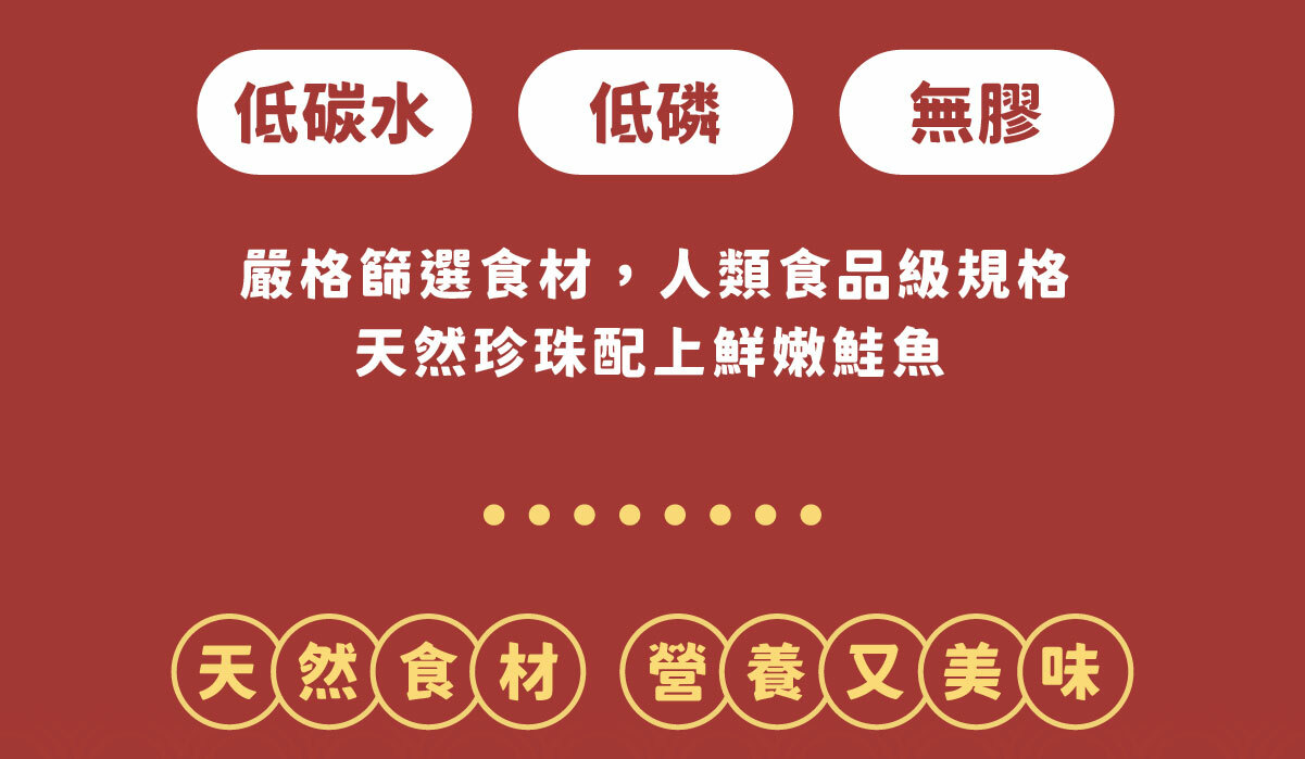 特別添加天然保養秘方【珍珠粉】- 富含微量元素，優化生理機能！ 嚴選珍貴食材！讓貓貓享受帝王般的尊爵響宴 ✔ 零澱粉、零穀物、低磷、無添加爭議性膠類 ✔ 符合AAFCO&NRC建議之營養標準 ✔ 全齡貓適用