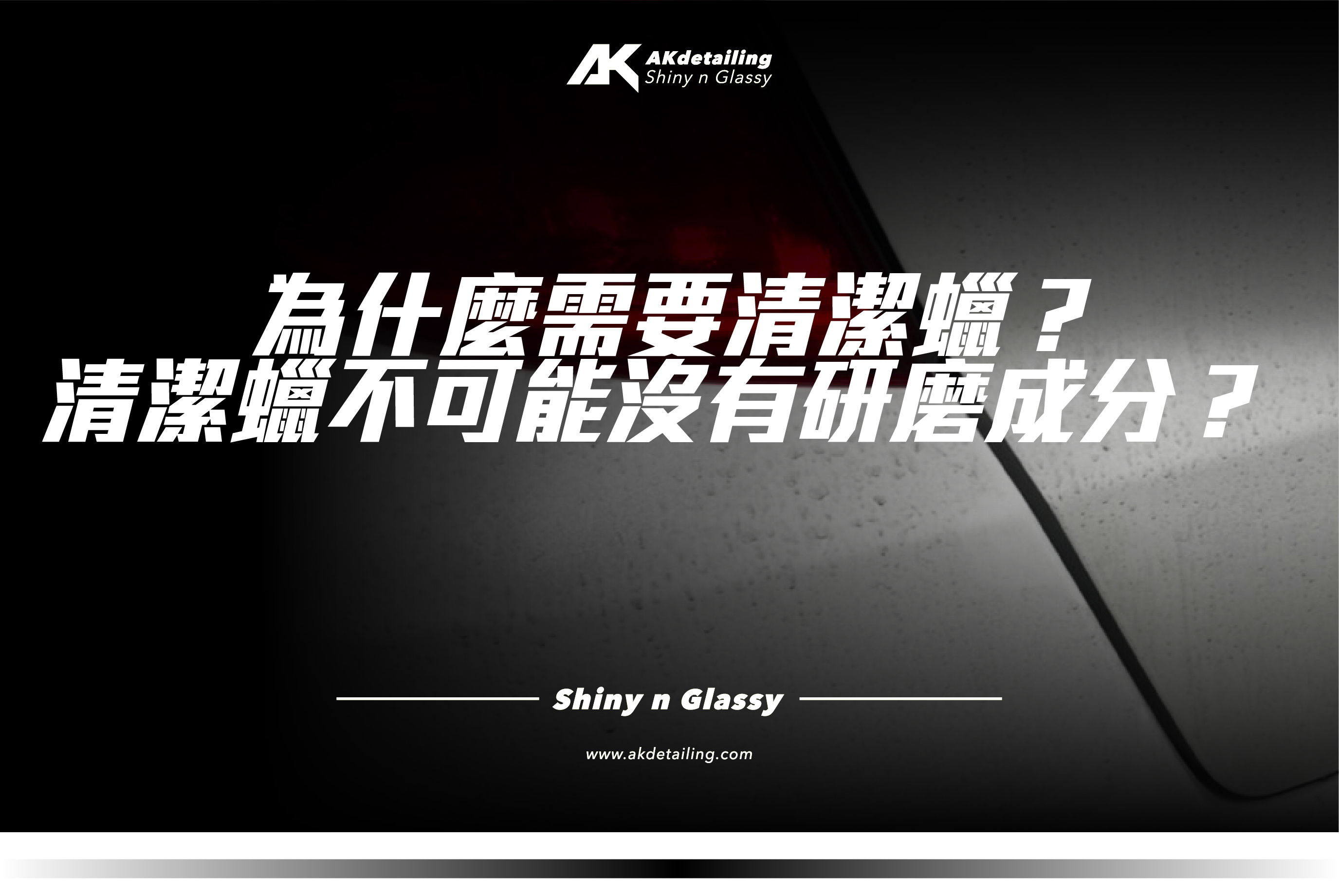 AKdetailing 為什麼需要清潔蠟？清潔蠟不可能沒有研磨成分？