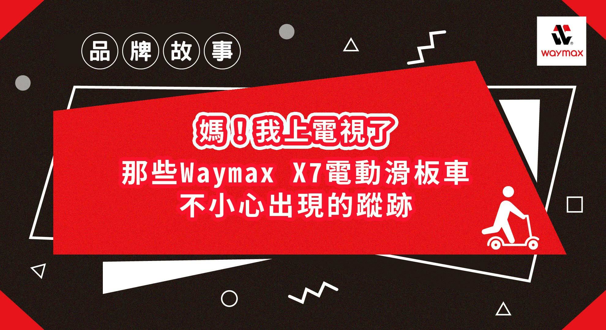Waymax品牌故事 媽我上電視了 Waymax X7電動滑板車出現的小蹤跡