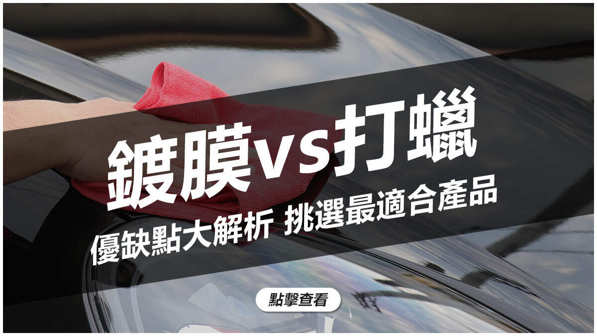 鍍膜 vs 打蠟 優缺點大解析 挑選最適合產品